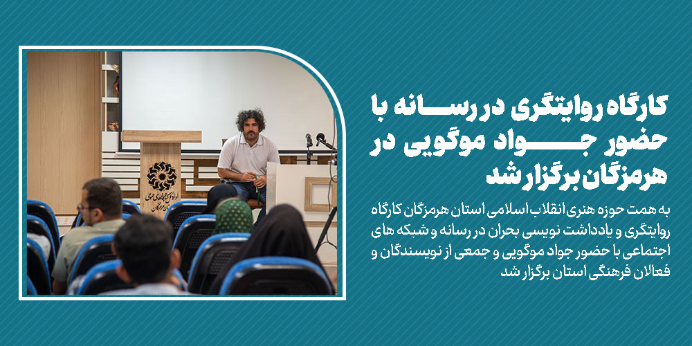 کارگاه روایتگری  در رسانه  با حضور جواد موگویی در هرمزگان برگزار شد